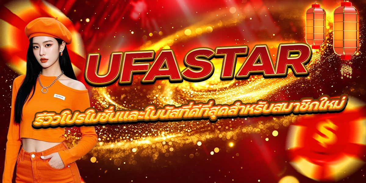 UFASTAR รีวิวโปรโมชั่นและโบนัสที่ดีที่สุดสำหรับสมาชิกใหม่