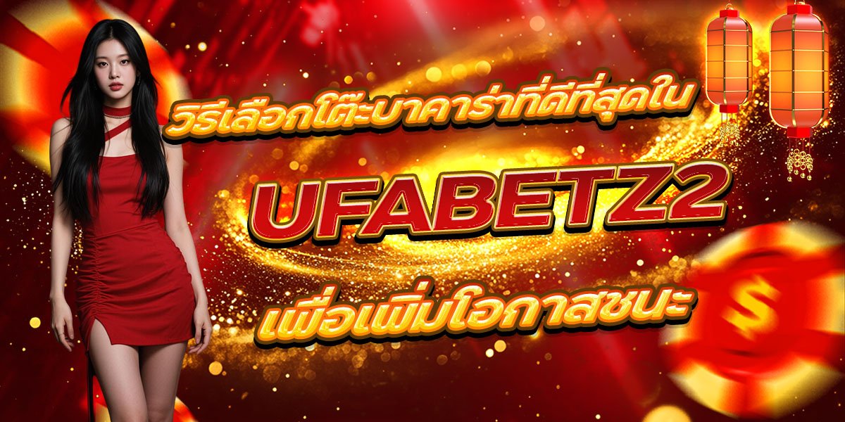 วิธีเลือกโต๊ะบาคาร่าที่ดีที่สุดใน UFABETZ2 เพื่อเพิ่มโอกาสชนะ