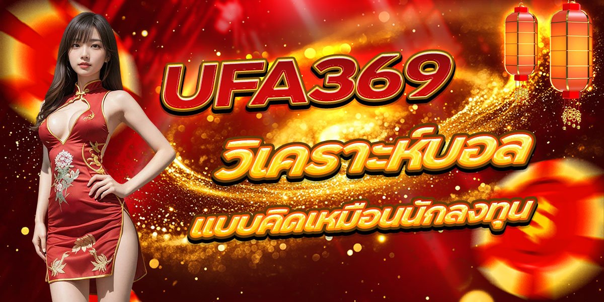 วิเคราะห์บอล UFA369 แบบคิดเหมือนนักลงทุน
