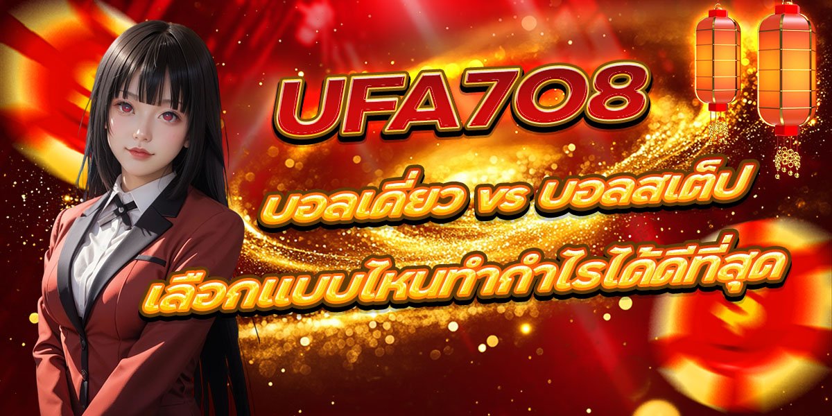 UFA7O8 บอลเดี่ยว vs บอลสเต็ป เลือกแบบไหนทำกำไรได้ดีที่สุด