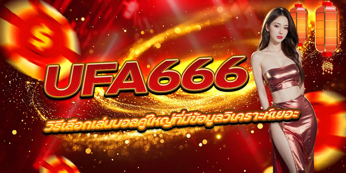UFA666 วิธีเลือกเล่นบอลคู่ใหญ่ที่มีข้อมูลวิเคราะห์เยอะ