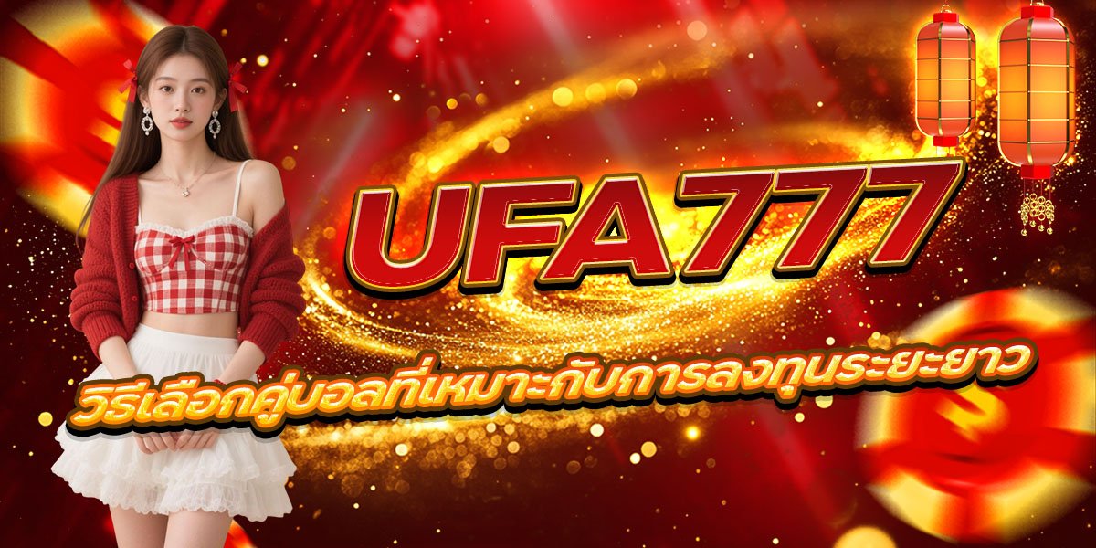 UFA777 วิธีเลือกคู่บอลที่เหมาะกับการลงทุนระยะยาว