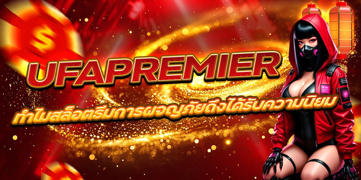 UFAPREMIER ทำไมสล็อตธีมการผจญภัยถึงได้รับความนิยม